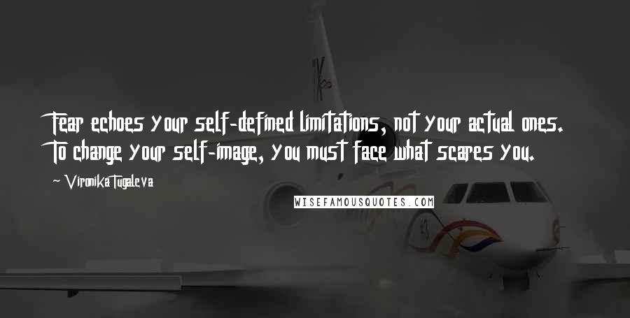 Vironika Tugaleva Quotes: Fear echoes your self-defined limitations, not your actual ones. To change your self-image, you must face what scares you.