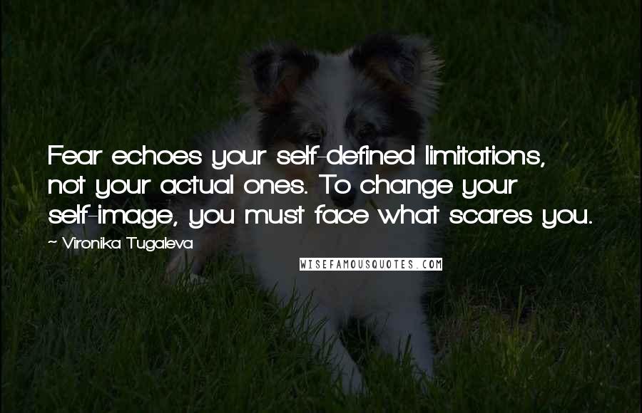 Vironika Tugaleva Quotes: Fear echoes your self-defined limitations, not your actual ones. To change your self-image, you must face what scares you.