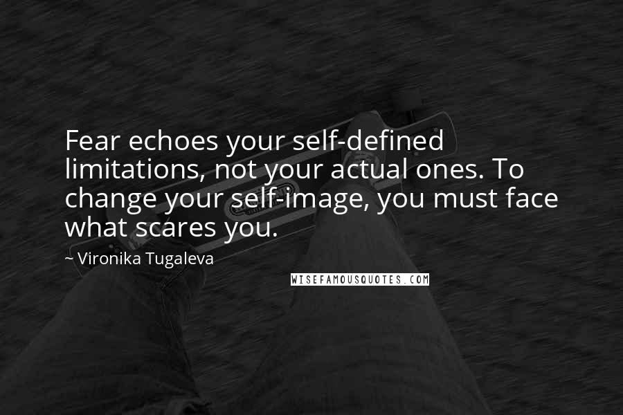 Vironika Tugaleva Quotes: Fear echoes your self-defined limitations, not your actual ones. To change your self-image, you must face what scares you.