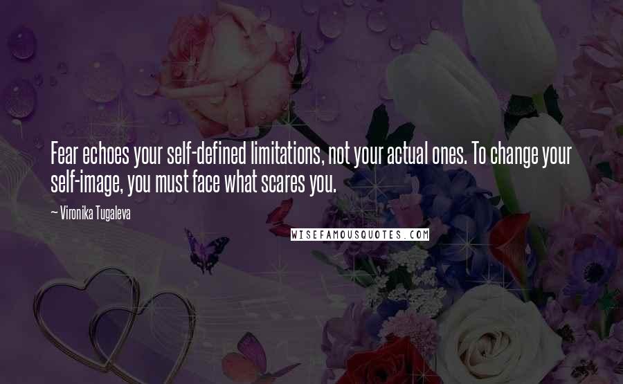 Vironika Tugaleva Quotes: Fear echoes your self-defined limitations, not your actual ones. To change your self-image, you must face what scares you.