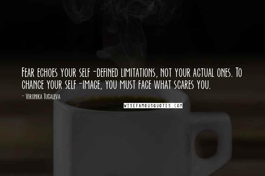 Vironika Tugaleva Quotes: Fear echoes your self-defined limitations, not your actual ones. To change your self-image, you must face what scares you.