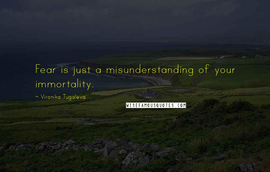 Vironika Tugaleva Quotes: Fear is just a misunderstanding of your immortality.