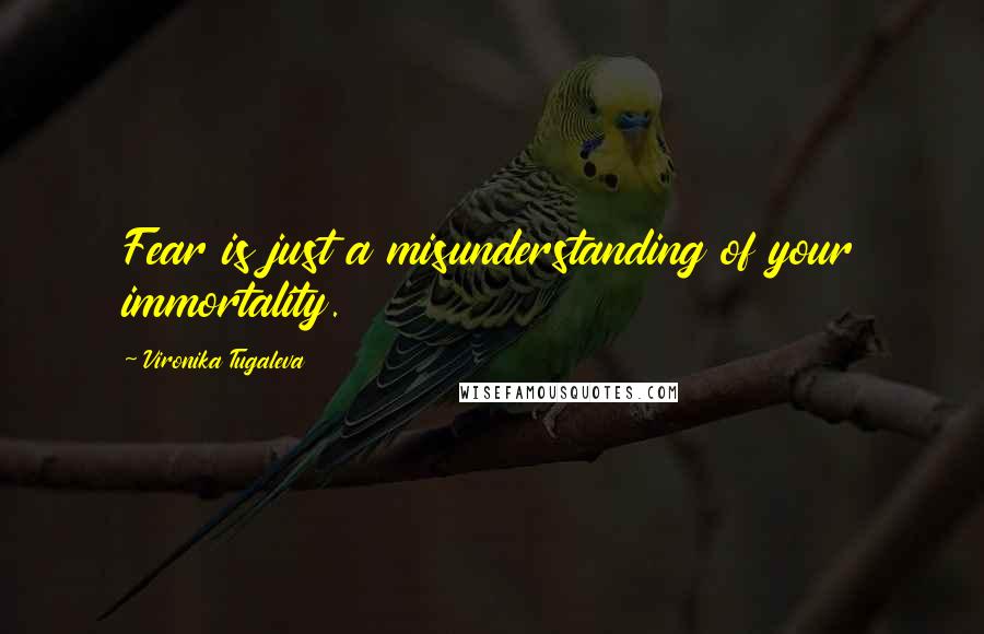 Vironika Tugaleva Quotes: Fear is just a misunderstanding of your immortality.