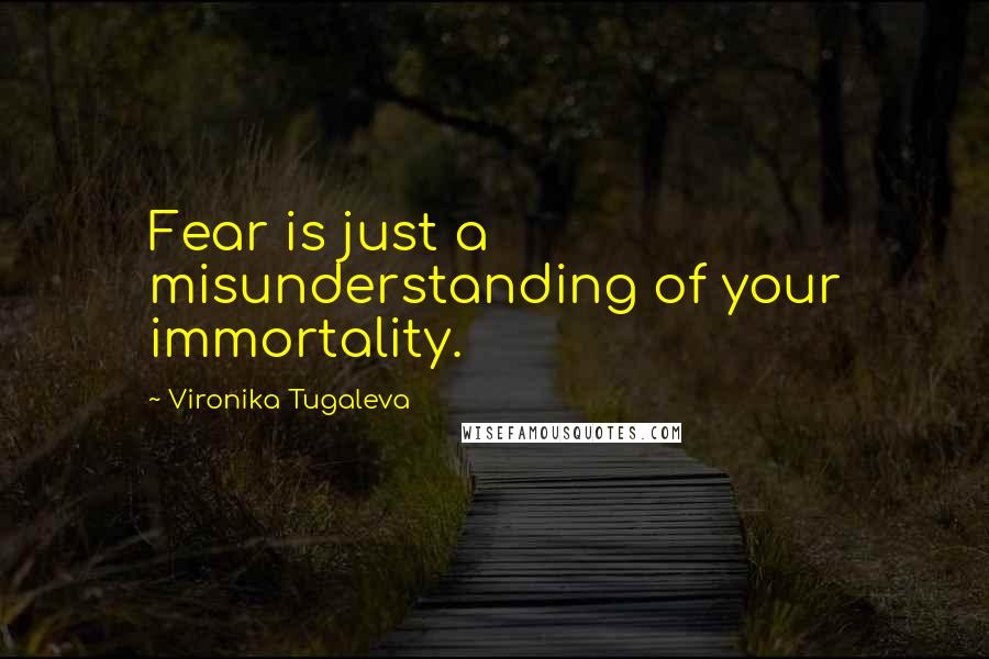 Vironika Tugaleva Quotes: Fear is just a misunderstanding of your immortality.