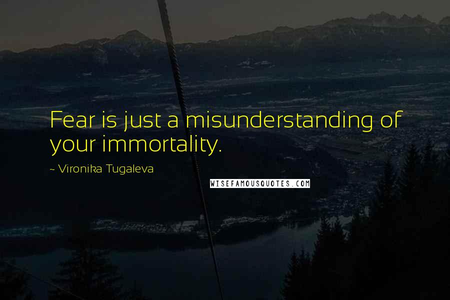 Vironika Tugaleva Quotes: Fear is just a misunderstanding of your immortality.