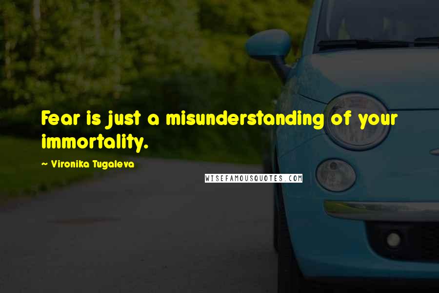 Vironika Tugaleva Quotes: Fear is just a misunderstanding of your immortality.