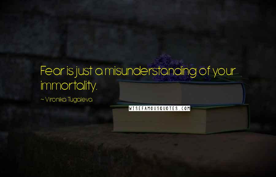 Vironika Tugaleva Quotes: Fear is just a misunderstanding of your immortality.