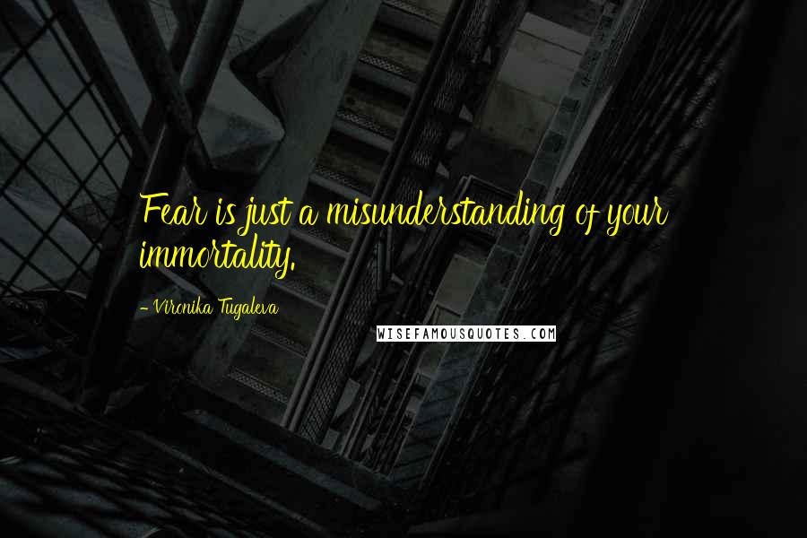 Vironika Tugaleva Quotes: Fear is just a misunderstanding of your immortality.