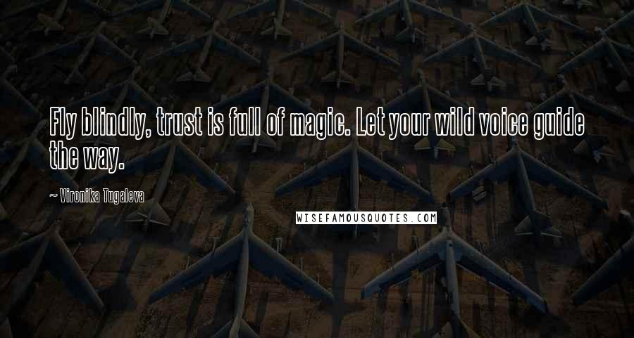 Vironika Tugaleva Quotes: Fly blindly, trust is full of magic. Let your wild voice guide the way.