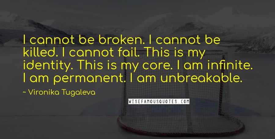 Vironika Tugaleva Quotes: I cannot be broken. I cannot be killed. I cannot fail. This is my identity. This is my core. I am infinite. I am permanent. I am unbreakable.