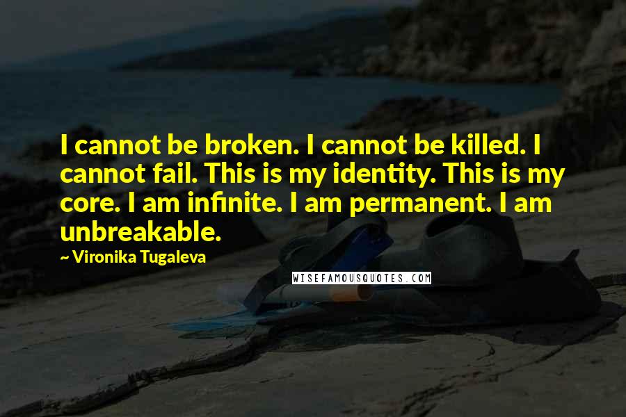 Vironika Tugaleva Quotes: I cannot be broken. I cannot be killed. I cannot fail. This is my identity. This is my core. I am infinite. I am permanent. I am unbreakable.