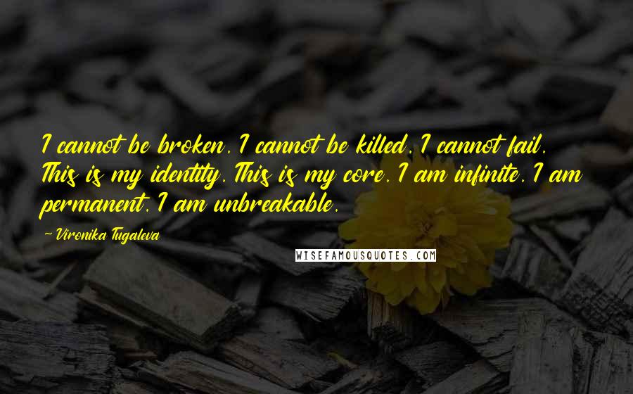 Vironika Tugaleva Quotes: I cannot be broken. I cannot be killed. I cannot fail. This is my identity. This is my core. I am infinite. I am permanent. I am unbreakable.