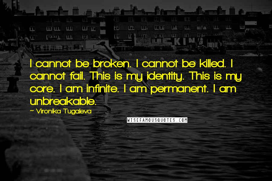 Vironika Tugaleva Quotes: I cannot be broken. I cannot be killed. I cannot fail. This is my identity. This is my core. I am infinite. I am permanent. I am unbreakable.