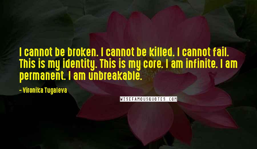 Vironika Tugaleva Quotes: I cannot be broken. I cannot be killed. I cannot fail. This is my identity. This is my core. I am infinite. I am permanent. I am unbreakable.