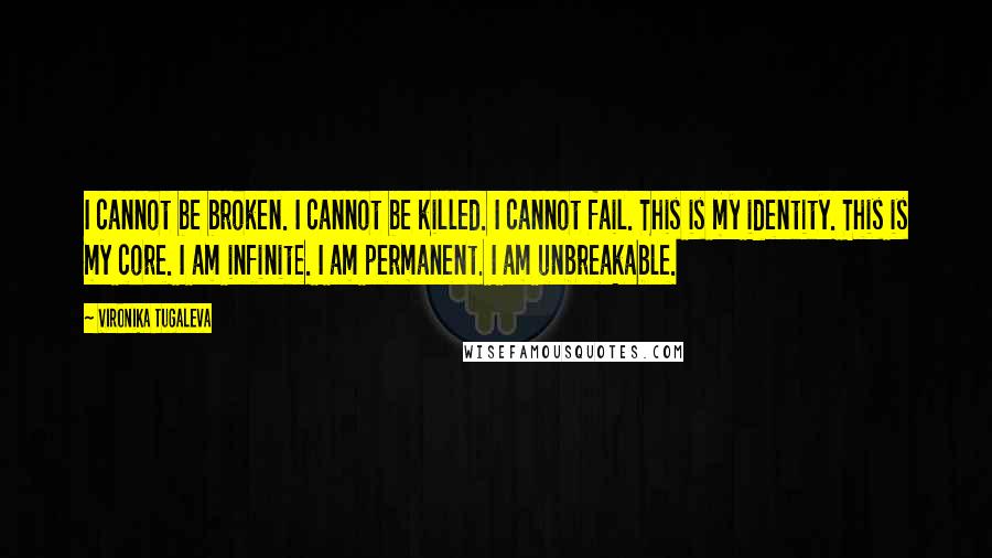 Vironika Tugaleva Quotes: I cannot be broken. I cannot be killed. I cannot fail. This is my identity. This is my core. I am infinite. I am permanent. I am unbreakable.