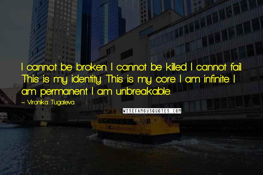 Vironika Tugaleva Quotes: I cannot be broken. I cannot be killed. I cannot fail. This is my identity. This is my core. I am infinite. I am permanent. I am unbreakable.