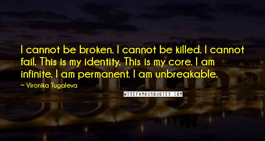 Vironika Tugaleva Quotes: I cannot be broken. I cannot be killed. I cannot fail. This is my identity. This is my core. I am infinite. I am permanent. I am unbreakable.