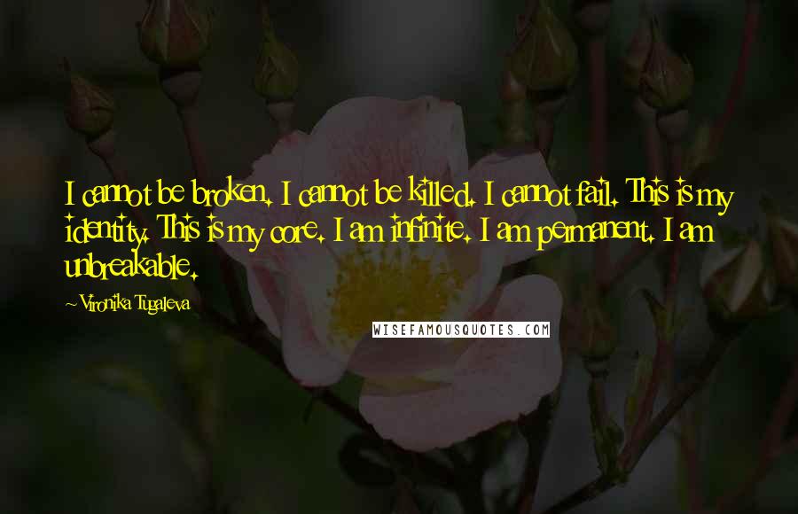 Vironika Tugaleva Quotes: I cannot be broken. I cannot be killed. I cannot fail. This is my identity. This is my core. I am infinite. I am permanent. I am unbreakable.