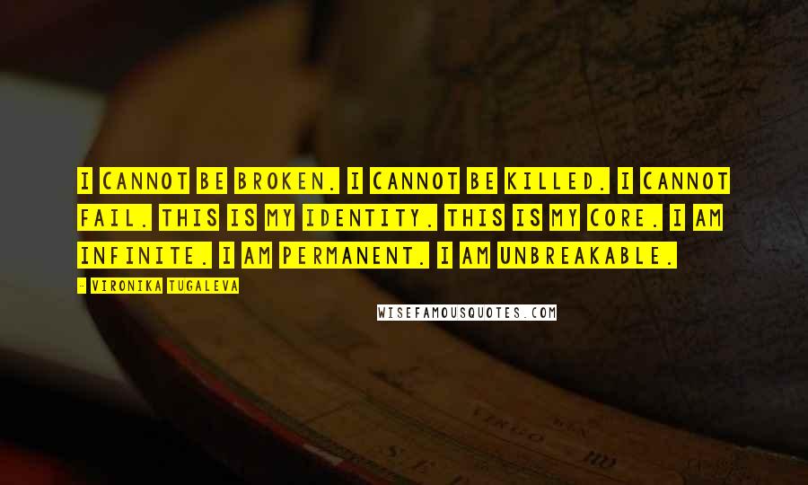 Vironika Tugaleva Quotes: I cannot be broken. I cannot be killed. I cannot fail. This is my identity. This is my core. I am infinite. I am permanent. I am unbreakable.