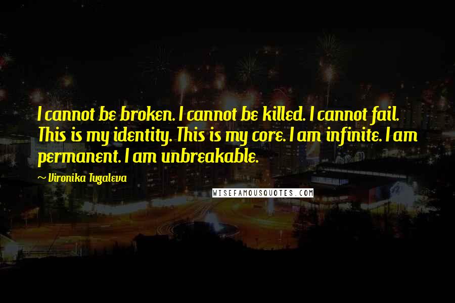 Vironika Tugaleva Quotes: I cannot be broken. I cannot be killed. I cannot fail. This is my identity. This is my core. I am infinite. I am permanent. I am unbreakable.