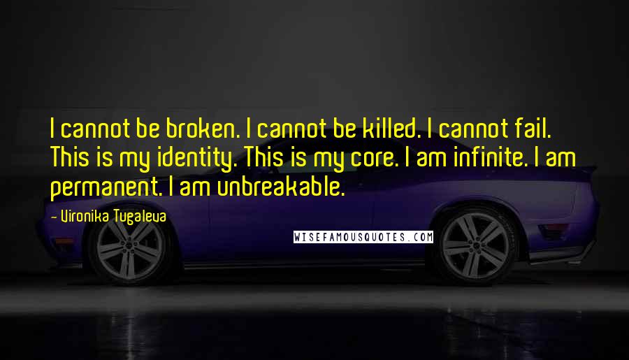 Vironika Tugaleva Quotes: I cannot be broken. I cannot be killed. I cannot fail. This is my identity. This is my core. I am infinite. I am permanent. I am unbreakable.