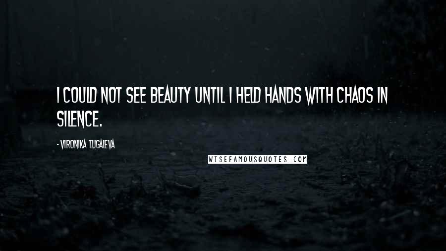 Vironika Tugaleva Quotes: I could not see beauty until I held hands with chaos in silence.