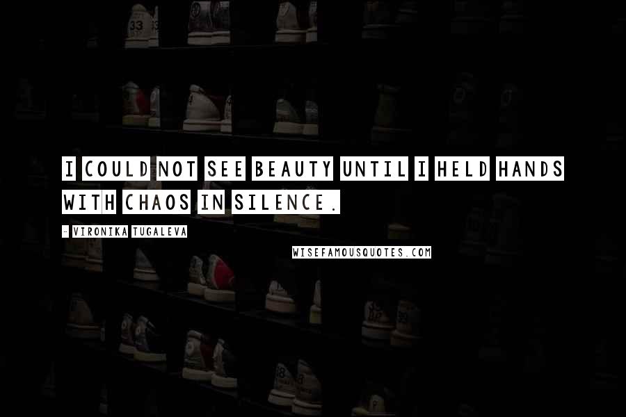 Vironika Tugaleva Quotes: I could not see beauty until I held hands with chaos in silence.