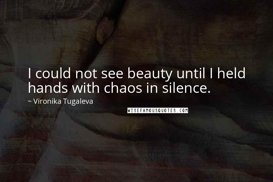 Vironika Tugaleva Quotes: I could not see beauty until I held hands with chaos in silence.