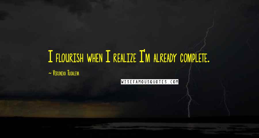 Vironika Tugaleva Quotes: I flourish when I realize I'm already complete.