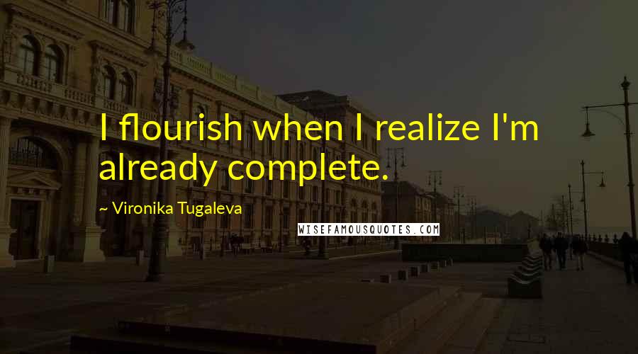 Vironika Tugaleva Quotes: I flourish when I realize I'm already complete.