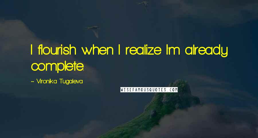 Vironika Tugaleva Quotes: I flourish when I realize I'm already complete.