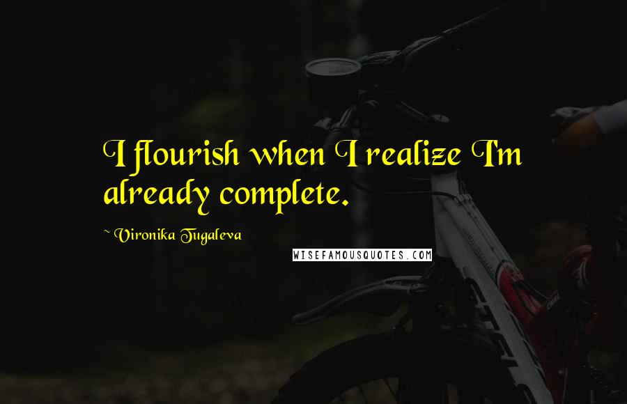 Vironika Tugaleva Quotes: I flourish when I realize I'm already complete.