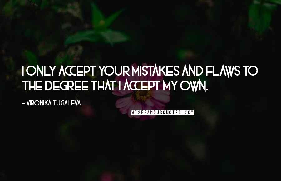 Vironika Tugaleva Quotes: I only accept your mistakes and flaws to the degree that I accept my own.