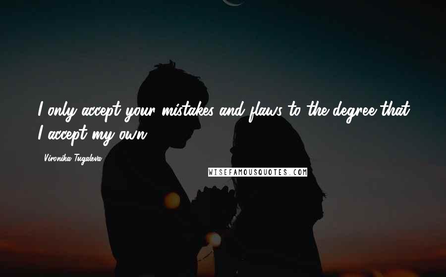 Vironika Tugaleva Quotes: I only accept your mistakes and flaws to the degree that I accept my own.