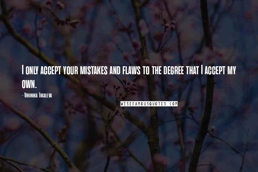 Vironika Tugaleva Quotes: I only accept your mistakes and flaws to the degree that I accept my own.