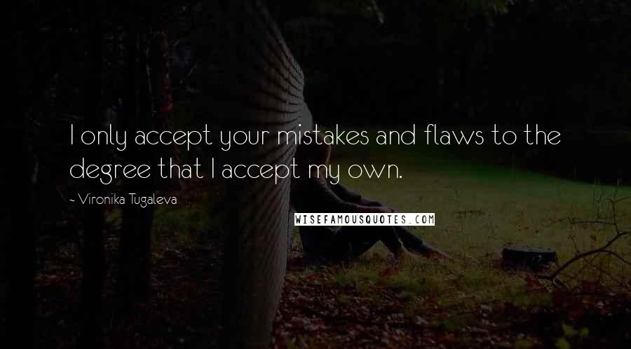 Vironika Tugaleva Quotes: I only accept your mistakes and flaws to the degree that I accept my own.