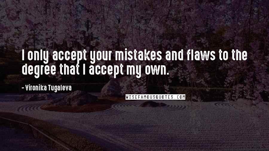 Vironika Tugaleva Quotes: I only accept your mistakes and flaws to the degree that I accept my own.