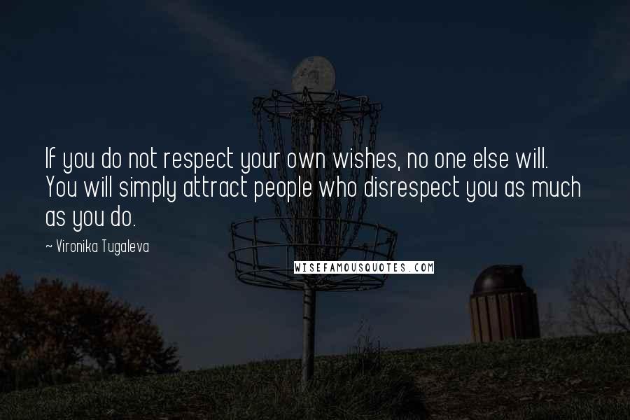 Vironika Tugaleva Quotes: If you do not respect your own wishes, no one else will. You will simply attract people who disrespect you as much as you do.
