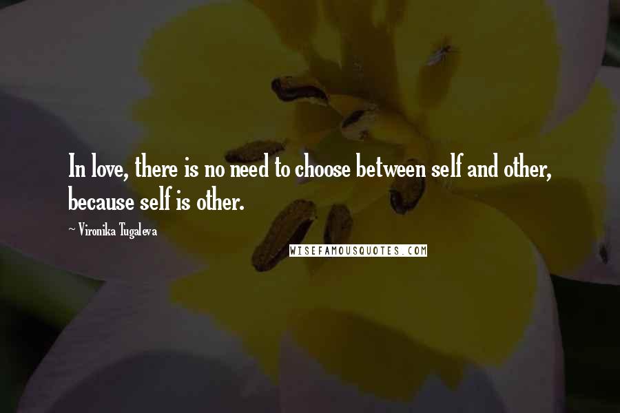 Vironika Tugaleva Quotes: In love, there is no need to choose between self and other, because self is other.