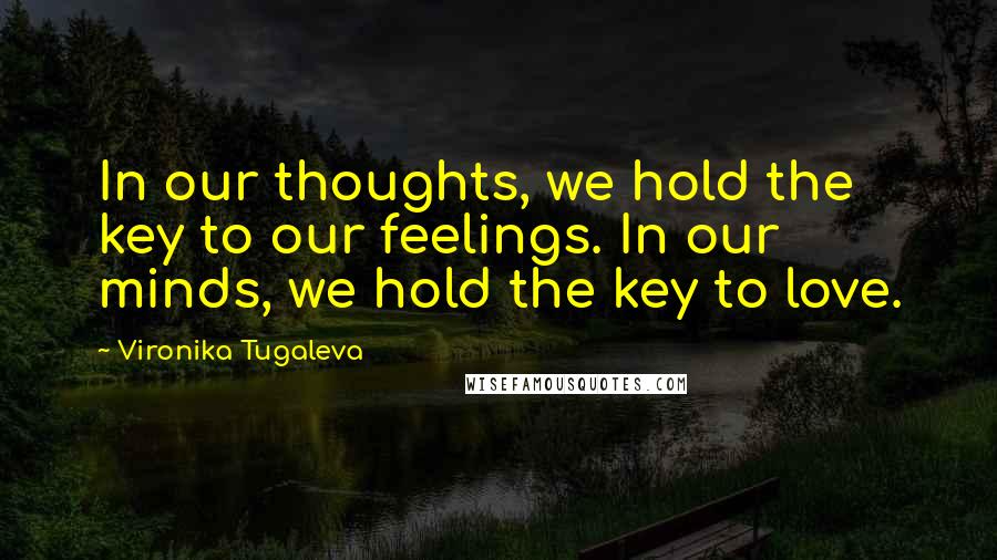 Vironika Tugaleva Quotes: In our thoughts, we hold the key to our feelings. In our minds, we hold the key to love.