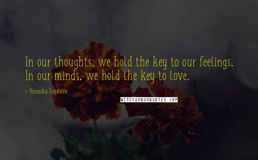 Vironika Tugaleva Quotes: In our thoughts, we hold the key to our feelings. In our minds, we hold the key to love.