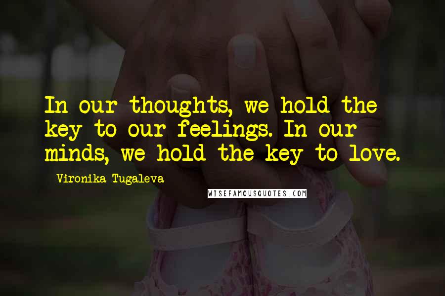 Vironika Tugaleva Quotes: In our thoughts, we hold the key to our feelings. In our minds, we hold the key to love.