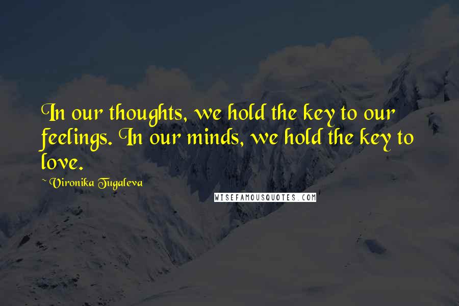 Vironika Tugaleva Quotes: In our thoughts, we hold the key to our feelings. In our minds, we hold the key to love.