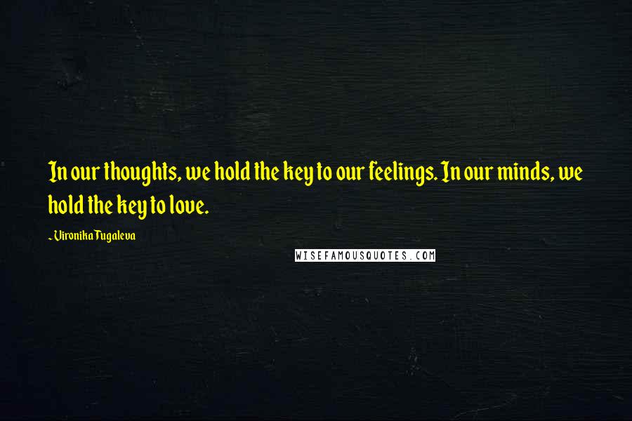 Vironika Tugaleva Quotes: In our thoughts, we hold the key to our feelings. In our minds, we hold the key to love.