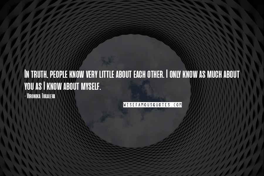 Vironika Tugaleva Quotes: In truth, people know very little about each other. I only know as much about you as I know about myself.