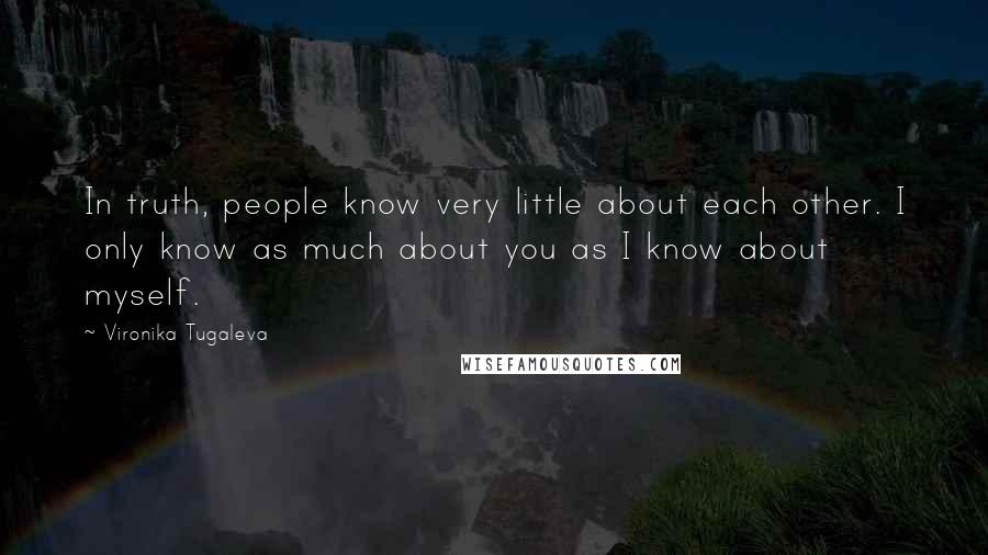 Vironika Tugaleva Quotes: In truth, people know very little about each other. I only know as much about you as I know about myself.