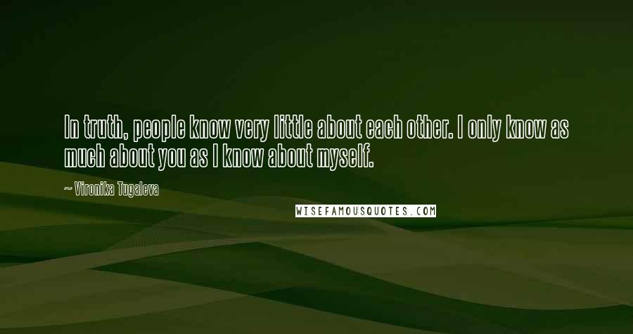 Vironika Tugaleva Quotes: In truth, people know very little about each other. I only know as much about you as I know about myself.