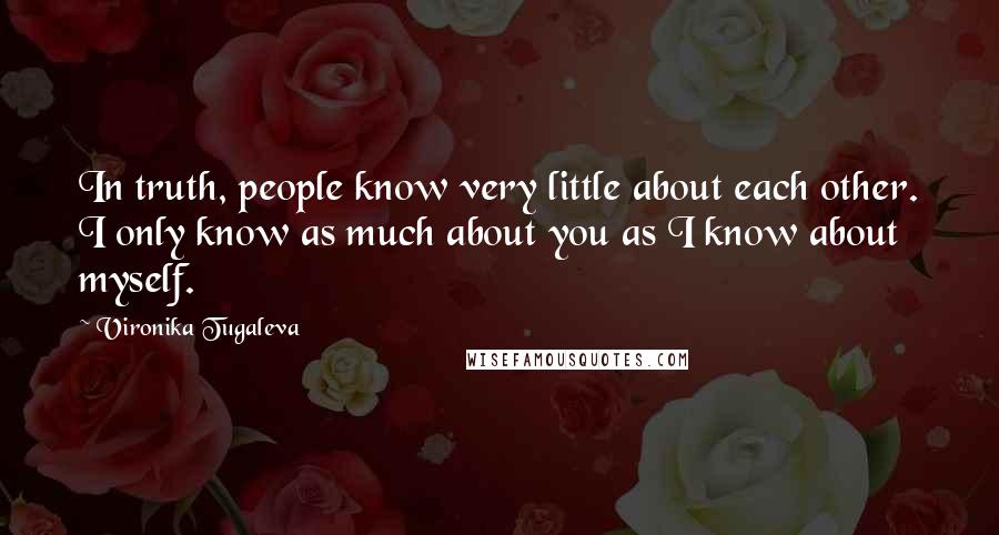 Vironika Tugaleva Quotes: In truth, people know very little about each other. I only know as much about you as I know about myself.