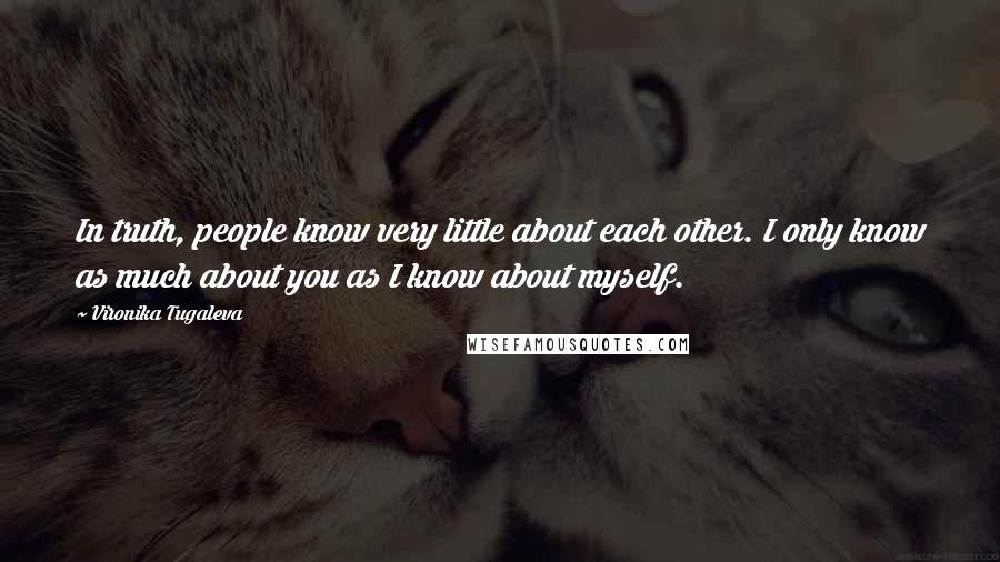 Vironika Tugaleva Quotes: In truth, people know very little about each other. I only know as much about you as I know about myself.