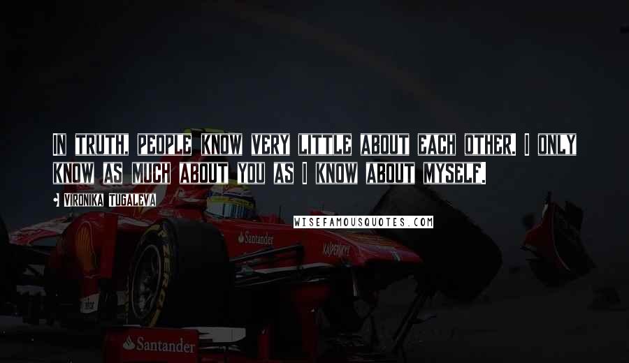 Vironika Tugaleva Quotes: In truth, people know very little about each other. I only know as much about you as I know about myself.